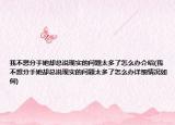 我不想分手她却总说现实的问题太多了怎么办介绍(我不想分手她却总说现实的问题太多了怎么办详细情况如何)