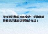 学海无涯勤是岸的全诗（学海无涯惟勤是岸出自哪里简介介绍）
