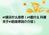 et表示什么意思（et是什么 科普关于et的意思简介介绍）