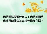 优秀团队需要什么人（优秀的团队应该具备什么怎么培养简介介绍）