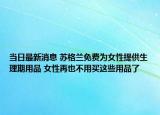 当日最新消息 苏格兰免费为女性提供生理期用品 女性再也不用买这些用品了