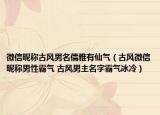 微信昵称古风男名儒雅有仙气（古风微信昵称男性霸气 古风男主名字霸气冰冷）