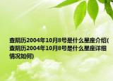查阴历2004年10月8号是什么星座介绍(查阴历2004年10月8号是什么星座详细情况如何)