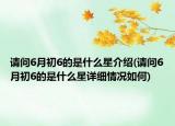 请问6月初6的是什么星介绍(请问6月初6的是什么星详细情况如何)