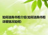 如何选购书柜介绍(如何选购书柜详细情况如何)