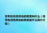 常年在月亮旁边的星星叫什么（经常在月亮旁边的星星是什么简介介绍）