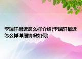 李瑞轩最近怎么样介绍(李瑞轩最近怎么样详细情况如何)