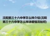 沈阳第三十六中学怎么样介绍(沈阳第三十六中学怎么样详细情况如何)