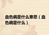 血色病是什么意思（血色病是什么）