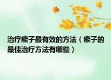 治疗瘊子最有效的方法（瘊子的最佳治疗方法有哪些）