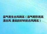 霸气男生古风网名（霸气昵称男高清古风 凄美的好听的古风网名）