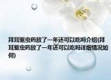 拜耳驱虫药放了一年还可以吃吗介绍(拜耳驱虫药放了一年还可以吃吗详细情况如何)