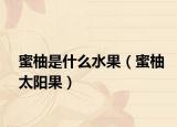 蜜柚是什么水果（蜜柚太阳果）