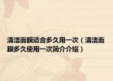 清洁面膜适合多久用一次（清洁面膜多久使用一次简介介绍）