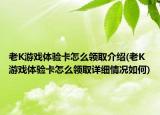 老K游戏体验卡怎么领取介绍(老K游戏体验卡怎么领取详细情况如何)