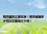 网贷骗贷立案标准（网贷被骗多少可以立案简介介绍）