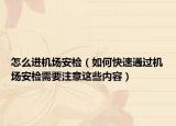 怎么进机场安检（如何快速通过机场安检需要注意这些内容）