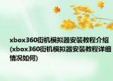 xbox360街机模拟器安装教程介绍(xbox360街机模拟器安装教程详细情况如何)