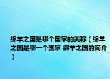 绵羊之国是哪个国家的美称（绵羊之国是哪一个国家 绵羊之国的简介）