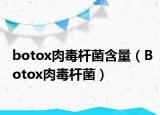 botox肉毒杆菌含量（Botox肉毒杆菌）