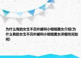 为什么有的女生不喜欢被叫小姐姐美女介绍(为什么有的女生不喜欢被叫小姐姐美女详细情况如何)