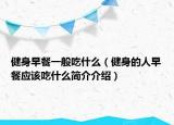 健身早餐一般吃什么（健身的人早餐应该吃什么简介介绍）