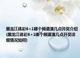 黑龙江体彩6+1哪个频道演几点开奖介绍(黑龙江体彩6+1哪个频道演几点开奖详细情况如何)