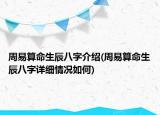 周易算命生辰八字介绍(周易算命生辰八字详细情况如何)
