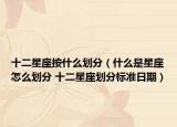 十二星座按什么划分（什么是星座怎么划分 十二星座划分标准日期）