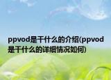 ppvod是干什么的介绍(ppvod是干什么的详细情况如何)
