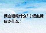 低血糖吃什么?（低血糖症吃什么）