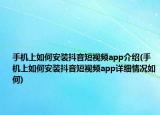 手机上如何安装抖音短视频app介绍(手机上如何安装抖音短视频app详细情况如何)