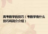 高考数学的技巧（考数学有什么技巧吗简介介绍）