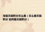 淘宝天猫积分怎么看（怎么看天猫积分 如何看天猫积分）
