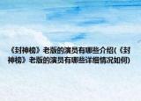 《封神榜》老版的演员有哪些介绍(《封神榜》老版的演员有哪些详细情况如何)