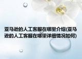 亚马逊的人工客服在哪里介绍(亚马逊的人工客服在哪里详细情况如何)