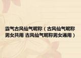 霸气古风仙气昵称（古风仙气昵称男女共用 古风仙气昵称男女通用）