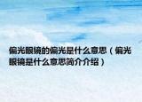 偏光眼镜的偏光是什么意思（偏光眼镜是什么意思简介介绍）