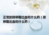 正常的排卵期出血吃什么药（排卵期出血吃什么药）