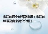 宋江的四个绰号及来历（宋江的绰号及由来简介介绍）