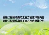 嘉陵江被晒成嘉陵工官方回应详细内容 嘉陵江被晒成嘉陵工官方回应具体介绍