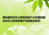 散热器应该怎么使用和维护介绍(散热器应该怎么使用和维护详细情况如何)