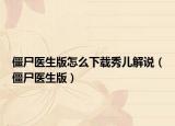 僵尸医生版怎么下载秀儿解说（僵尸医生版）