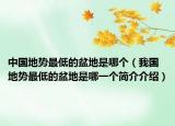 中国地势最低的盆地是哪个（我国地势最低的盆地是哪一个简介介绍）