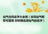 仙气古风名字大全男（古风仙气昵称可爱男 好听网名男仙气的名字）