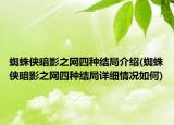 蜘蛛侠暗影之网四种结局介绍(蜘蛛侠暗影之网四种结局详细情况如何)