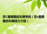 苏C是哪里的车牌号码（苏c是哪里的车牌简介介绍）