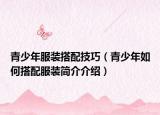 青少年服装搭配技巧（青少年如何搭配服装简介介绍）