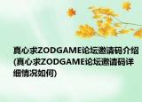 真心求ZODGAME论坛邀请码介绍(真心求ZODGAME论坛邀请码详细情况如何)