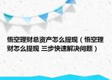 悟空理财总资产怎么提现（悟空理财怎么提现 三步快速解决问题）